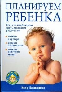 Нина Башкирова - «Планируем ребенка. Все, что необходимо знать молодым родителям»