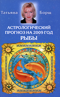 Татьяна Борщ - «Астрологический прогноз на 2009 год. Рыбы»