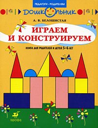 А. В. Белошистая - «Играем и конструируем. Книга для родителей и детей 5-6 лет»