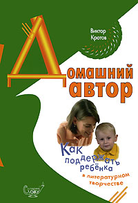 Виктор Кротов - «Домашний автор. Как поддержать ребенка в литературном творчестве»