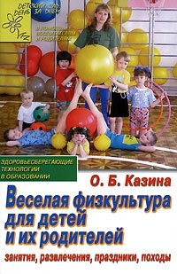 О. Б. Казина - «Веселая физкультура для детей и их родителей. Занятия, развлечения, праздники, походы»