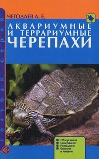 А. Е. Чегодаев - «Аквариумные и террариумные черепахи. Обзор видов. Содержание. Разведение. Болезни и лечение»