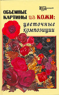 Т. О. Скребцова, Л. А. Данильченко - «Объемные картины из кожи. Цветочные композиции»