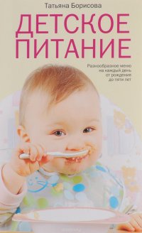 Татьяна Борисова - «Детское питание. Разнообразные меню на каждый день от рождения до пяти лет»