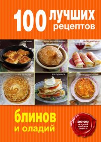  - «100 лучших рецептов блинов и оладий»