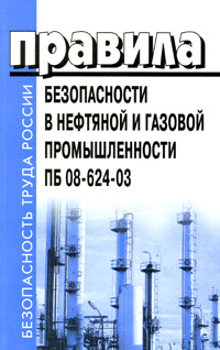  - «Правила безопасности в нефтяной и газовой промышленности. ПБ 08-624-03»