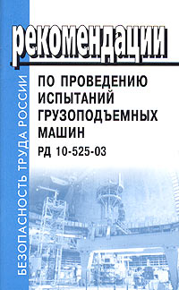  - «Рекомендации по проведению испытаний грузоподъемных машин. РД 10-525-03»