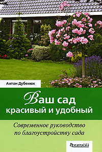 Антон Дубенюк - «Ваш сад - красивый и удобный. Современное руководство по благоустройству сада»