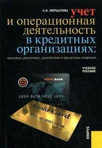 А. И. Мерцалова - «Учет и операционная деятельность в кредитных организациях: учет кассовых, расчетных, депозитных и кредитных операций»
