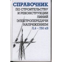 Справочник по строительству и реконструкции линий электропередачи напряжением 0,4-750 кВ