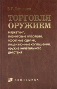 В. П. Лященко - «Торговля оружием: маркетинг, лизинговые операции, офсетные сделки, лицензионные соглашения, оружие нелетального действия»