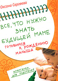 Оксана Сергеева - «Все, что нужно знать будущей маме. Готовимся к рождению малыша»