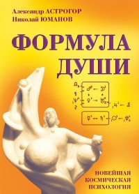 Александр Астрогор, Николай Юманов - «Формула души. Новейшая космическая психология»