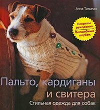 Анна Тильман - «Пальто, кардиганы и свитера. Стильная одежда для собак»