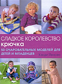 Кэнди Йенсен - «Сладкое королевство крючка. 50 очаровательных моделей для детей и младенцев»