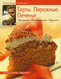 Александр Селезнев - «Торты. Пирожные. Печенье. Изысканно. Индивидуально. Идеально»