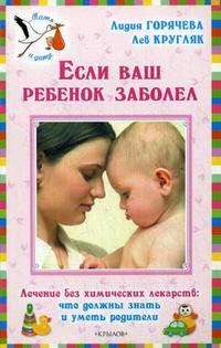 Лев Кругляк, Лидия Горячева - «Если ваш ребенок заболел. Лечение без химических лекарств. Что должны знать и уметь родители»