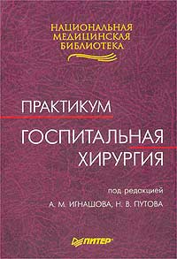 Под редакцией А. М. Игнашова, Н. В. Путова - «Госпитальная хирургия. Практикум»