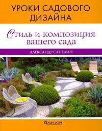 Александр Сапелин - «Стиль и композиция вашего сада. Уроки садового дизайна»
