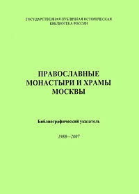 Православные монастыри и храмы Москвы. Библиографический указатель 1988-2007