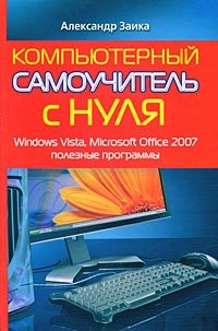 Александр Заика - «Компьютерный самоучитель с нуля. Windows Vista, Microsoft Office 2007, полезные программы»