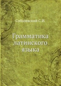 С. И. Соболевский - «Грамматика латинского языка»