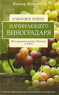 Виктор Жвакин - «10 шагов к успеху начинающего виноградаря. Вся средняя полоса России и Урал»