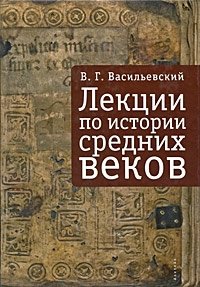 В. Г. Васильевский - «Лекции по истории Средних веков»