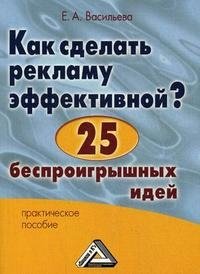 Е. А. Васильева - «Как сделать рекламу эффективной? 25 беспроигрышных идей»