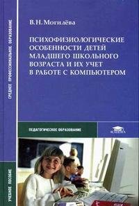 В. Н. Могилева - «Психофизиологические особенности детей младшего школьного возраста и их учет в работе с компьютером»