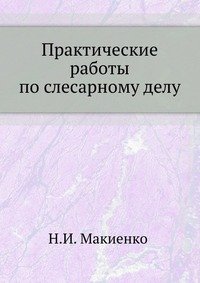 Н. И. Макиенко - «Практические работы по слесарному делу»