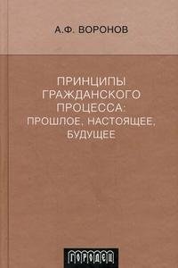 А. Ф. Воронов - «Принципы гражданского процесса. Прошлое, настоящее, будущее»