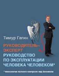 Тимур Гагин - «Руководитель-эксперт. Руководство по эксплуатации человека человеком»