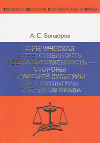 А. С. Бондарев - «Юридическая ответственность и безответственность - стороны правовой культуры и антикультуры субъектов права»