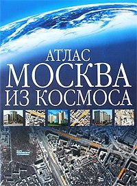 Москва из космоса. Атлас