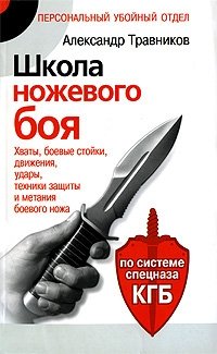 Александр Травников - «Школа ножевого боя. Хваты, боевые стойки, движения, удары, техники защиты и метания боевого ножа»