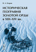 В. Л. Егоров - «Историческая география Золотой Орды в XIII-XIV вв»