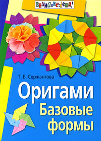 Т. Б. Сержантова - «Оригами. Базовые формы»