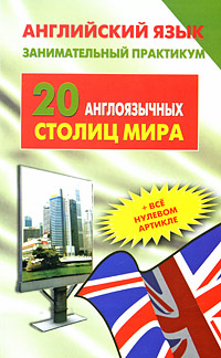И. Г. Гейдарова - «Английский язык. Занимательный практикум. 20 англоязычных столиц мира / 20 English-Speaking Capitals of the World»