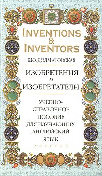 Inventions & Inventors / Изобретения и изобретатели. Учебно-справочное пособие для изучающих английский язык