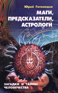 Юрий Гоголицын - «Маги, предсказатели, астрологи. Загадки и тайны человечества»