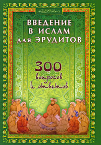  - «Введение в Ислам для эрудитов. 300 вопросов и ответов»