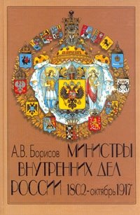 А. В. Борисов - «Министры Внутренних Дел. 1802 - октябрь 1917»