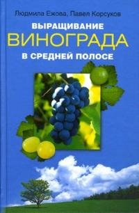 Людмила Ежова, Павел Корсуков - «Выращивание винограда в средней полосе»