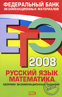 ЕГЭ 2008. Русский язык. Математика. Сборник экзаменационных заданий