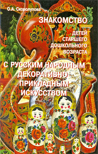 О. А. Скоролупова - «Знакомство детей старшего дошкольного возраста с русским народным декоративно-прикладным искусством»