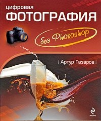 Артур Газаров - «Цифровая фотография без Photoshop»
