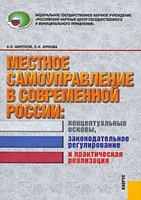 Местное самоуправление современной России. Концептуальные основы, законодательное регулирование и практическая реализация