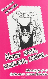 Наталья Попова - «Между нами, кошками, говоря... Мемуар-р-р бывалого кота Васьки»