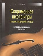 А. В. Андреев - «Современная школа игры на шестиструнной гитаре: безнотная методика обучения»